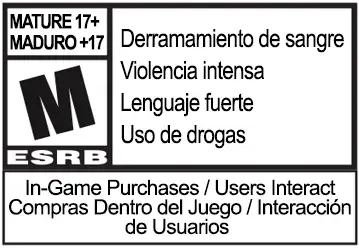 Maduro +17 ESRB: Derramamiento de sangre, Temas insinuantes, Lenguaje fuerte, Uso de drogas, Violencia, In-Game Purchases / 
Interacción de usuarios